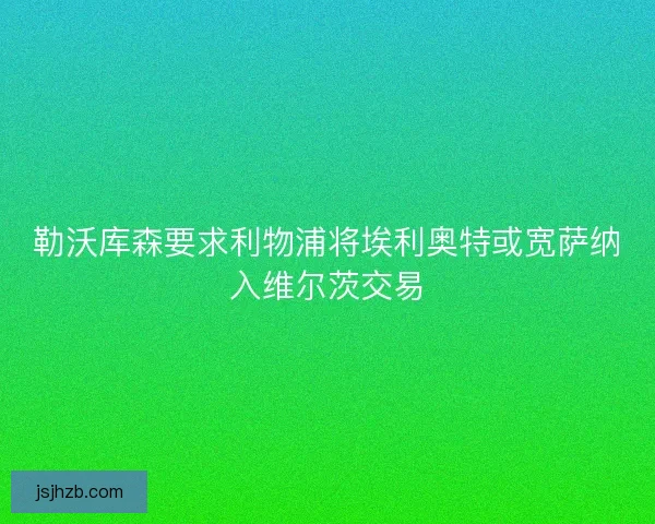勒沃库森要求利物浦将埃利奥特或宽萨纳入维尔茨交易