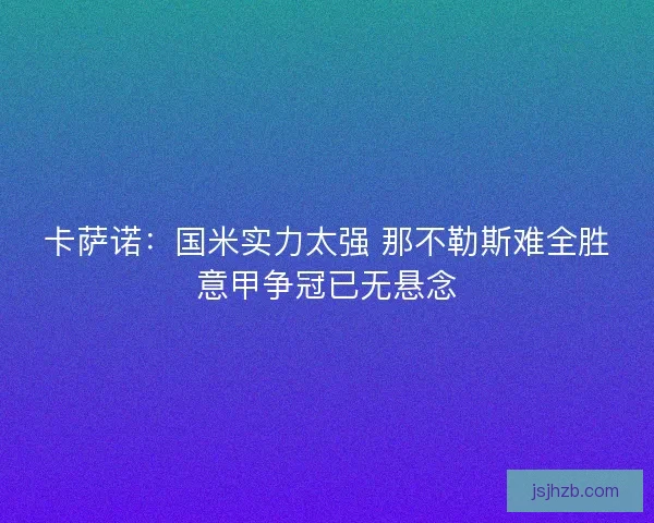 卡萨诺：国米实力太强 那不勒斯难全胜意甲争冠已无悬念