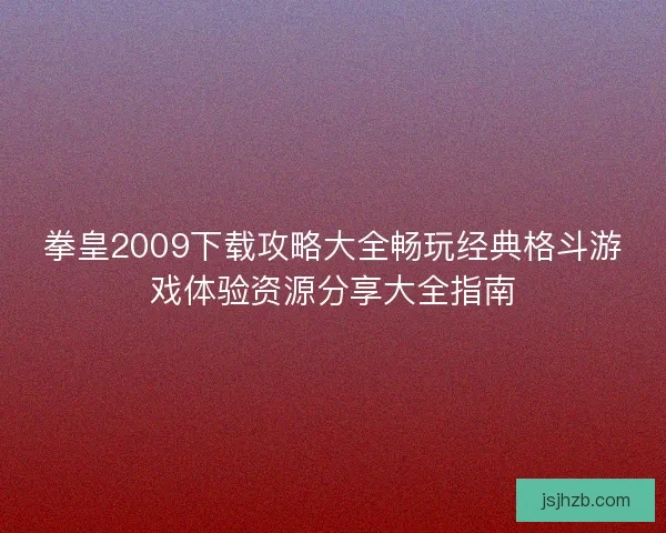 拳皇2009下载攻略大全畅玩经典格斗游戏体验资源分享大全指南